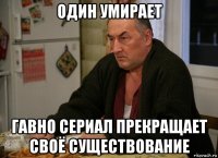 один умирает гавно сериал прекращает своё существование