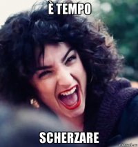 è tempo scherzare