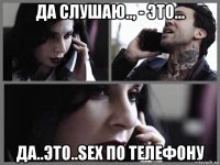 да слушаю.., - это... да..это..sex по телефону