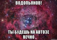 водопьянов! ты будешь на автозе вечно