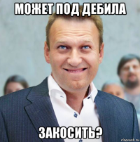 может под дебила закосить?
