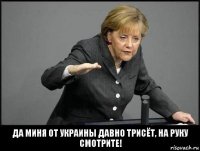 да миня от украины давно трисёт, на руку смотрите!