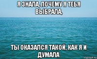 я знала, почему я тебя выбрала, ты оказался такой, как я и думала