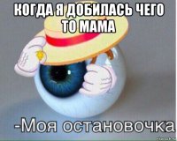 когда я добилась чего то мама 