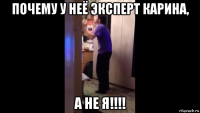 почему у неё эксперт карина, а не я!!!!