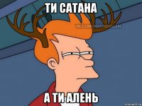 ти сатана а ти алень