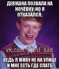 девушка позвала на ночёвку, но я отказался, ведь я живу не на улице и мне есть где спать