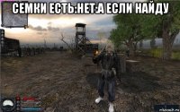 семки есть:нет:а если найду 