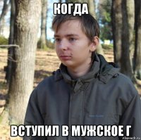 когда вступил в мужское г