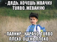 - дядь, хочешь жвачку turbo, жёваную - паянир - карачо, turbo плёхо, оцень плохо