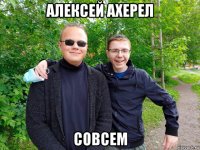 алексей ахерел совсем