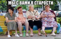 мы с вами в старости 