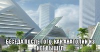  беседа после того, как анатолий из неё вышел