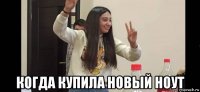  когда купила новый ноут