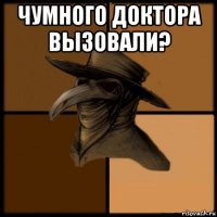 чумного доктора вызовали? 