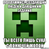 программист, создающий людей и дающий им задания ты всего лишь сука с вонючей жопой