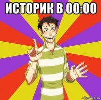 историк в 00:00 