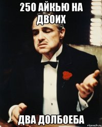 250 айкью на двоих два долбоеба