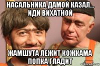 насальника дамой казал... иди вихатной жамшута лежит кожкама попка гладит