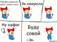 Решифт, развесить доты, снова в кота 4к оверола Ну нафиг Буду совой