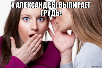 у александры выпирает грудь! 