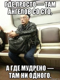 где просто — там ангелов со сто, а где мудрено — там ни одного.