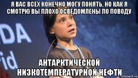 я вас всех конечно могу понять, но как я смотрю вы плохо осведомлены по поводу антарктической низкотемпературной нефти