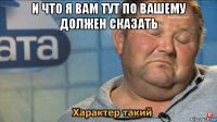 и что я вам тут по вашему должен сказать 