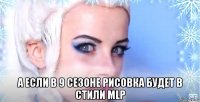  а если в 9 сезоне рисовка будет в стили mlp