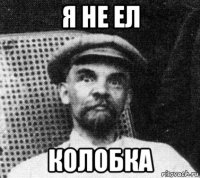 я не ел колобка