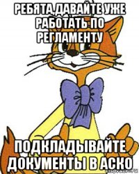 ребята,давайте уже работать по регламенту подкладывайте документы в аско