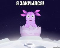 я закрылся! 