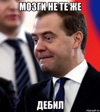 мозги не те же дебил