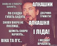 Знову на 3 поверсі бухають... Алкашии Знову вночі не поспиш... Віка та п'є.. І Ліда! Алкашня Шуміть скоро начнуть... І музику врублять По сходах гупать будуть Дверима гримати!