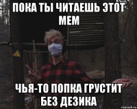 пока ты читаешь этот мем чья-то попка грустит без дезика