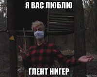 я вас люблю глент нигер