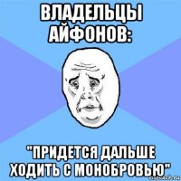 владельцы айфонов: "придется дальше ходить с монобровью"