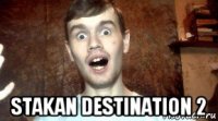  stakan destination 2