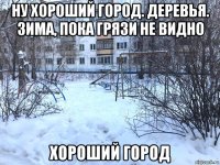 ну хороший город. деревья. зима, пока грязи не видно хороший город