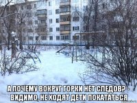  а почему вокруг горки нет следов? - видимо, не ходят дети покататься