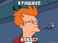 я рукажоп или ас?