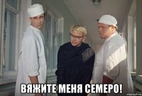  вяжите меня семеро!