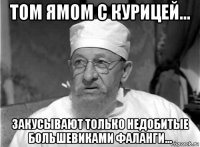 том ямом с курицей... закусывают только недобитые большевиками фаланги...