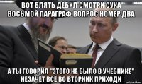 вот блять дебил смотри сука восьмой параграф вопрос номер два а ты говорил "этого не было в учебнике" незачёт всё во вторник приходи