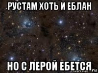 рустам хоть и еблан но с лерой ебется