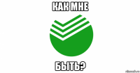 как мне быть?