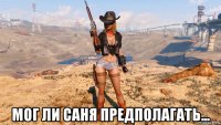  мог ли саня предполагать...
