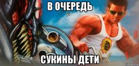 в очередь сукины дети