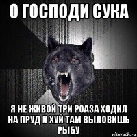 о господи сука я не живой три роаза ходил на пруд и хуй там выловишь рыбу