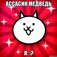 ассасин медведь я: :?